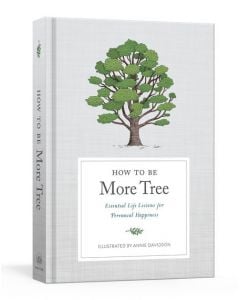 How To Be More Tree: Essential Life Lessons For Perennial Happiness